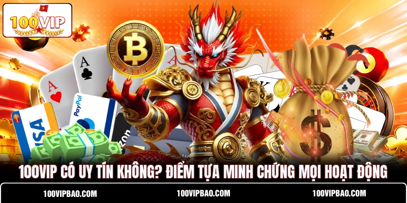 100VIP Có Uy Tín Không? Điểm Tựa Minh Chứng Mọi Hoạt Động