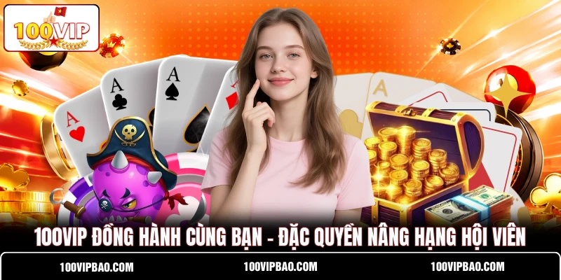 100VIP Đồng Hành Cùng Bạn - Đặc Quyền Nâng Hạng Hội Viên