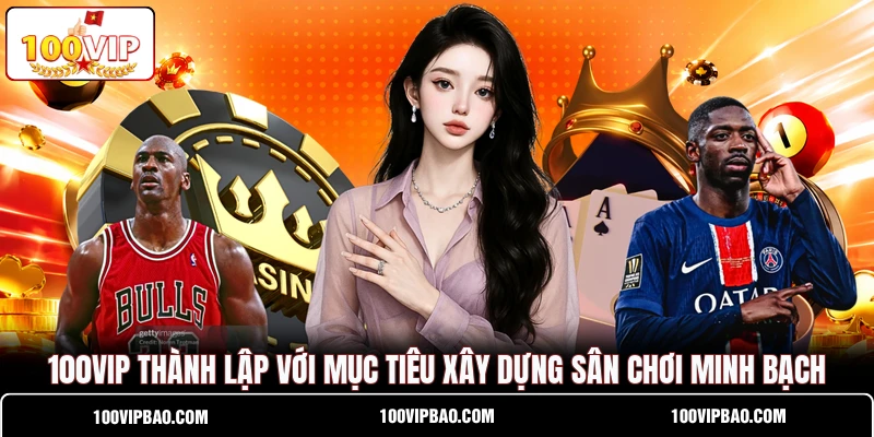 100VIP thành lập với mục tiêu xây dựng sân chơi minh bạch