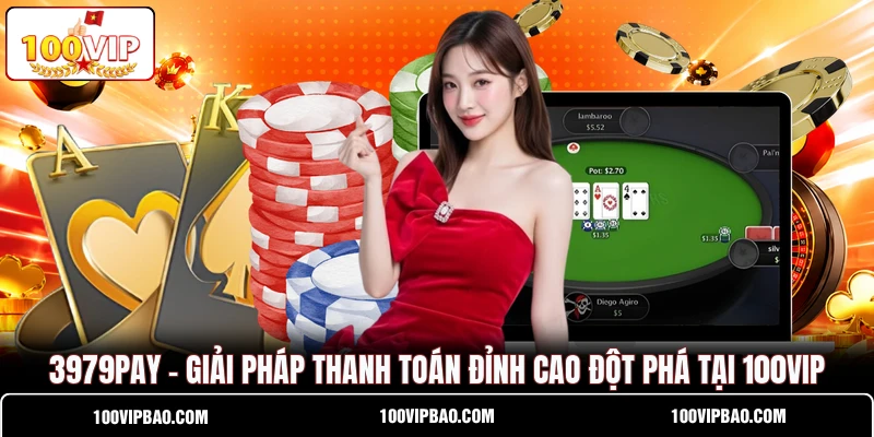 3979PAY - Giải Pháp Thanh Toán Đỉnh Cao Đột Phá Tại 100VIP
