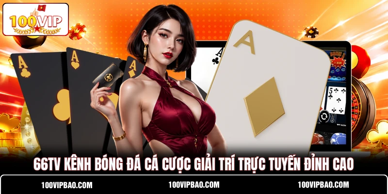 66TV Kênh Bóng Đá Cá Cược Giải Trí Trực Tuyến Đỉnh Cao