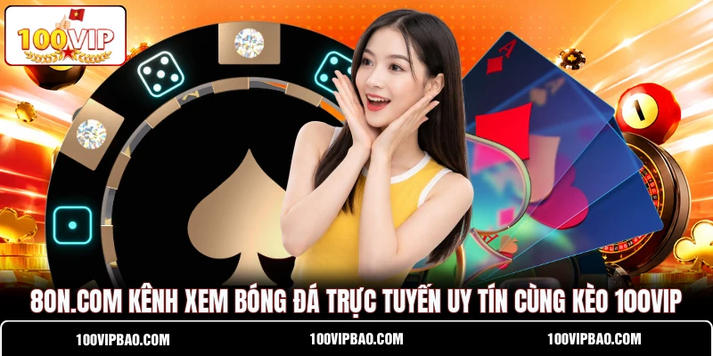 8on.com Kênh Xem Bóng Đá Trực Tuyến Uy Tín Cùng Kèo 100VIP