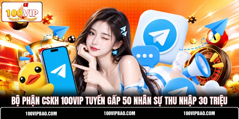 Bộ Phận CSKH 100VIP Tuyển Gấp 50 Nhân Sự Thu Nhập 30 Triệu