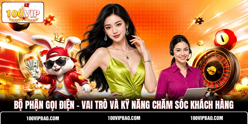 Bộ Phận Gọi Điện - Vai Trò Và Kỹ Năng Chăm Sóc Khách Hàng