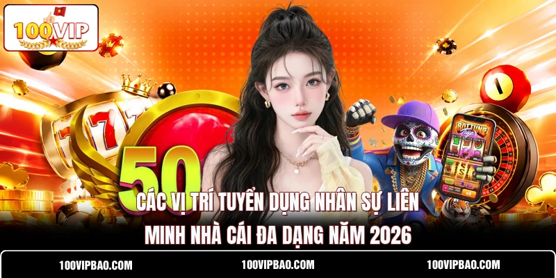 Các vị trí tuyển dụng nhân sự liên minh nhà cái đa dạng năm 2026