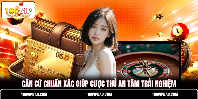 Căn cứ chuẩn xác giúp cược thủ an tâm trải nghiệm