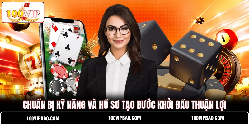 Chuẩn bị kỹ năng và hồ sơ tạo bước khởi đầu thuận lợi