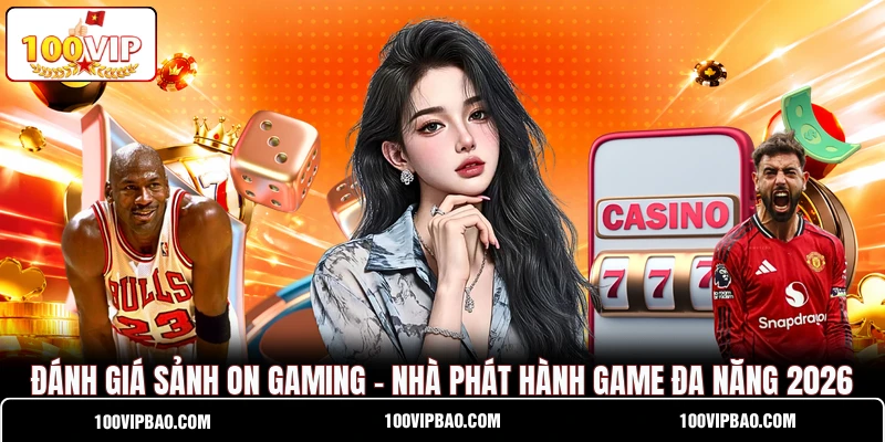Đánh Giá Sảnh ON Gaming - Nhà Phát Hành Game Đa Năng 2026
