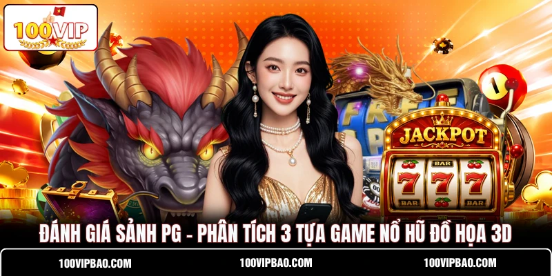 Đánh Giá Sảnh PG - Phân Tích 3 Tựa Game Nổ Hũ Đồ Họa 3D