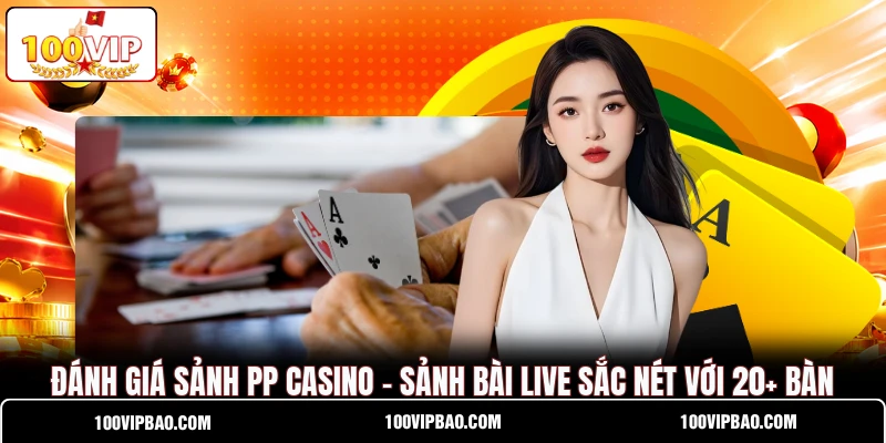 Đánh Giá Sảnh PP Casino - Sảnh Bài Live Sắc Nét Với 20+ Bàn