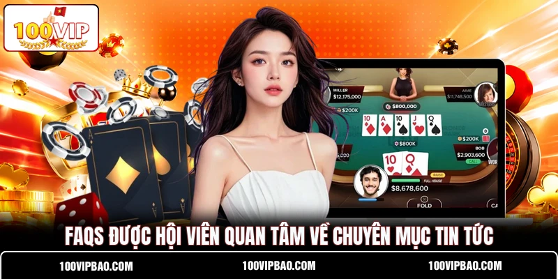 FAQs được hội viên quan tâm về chuyên mục tin tức FAQs được hội viên quan tâm về chuyên mục tin tức