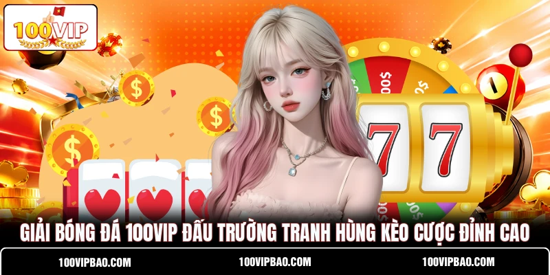 Giải Bóng Đá 100VIP Đấu Trường Tranh Hùng Kèo Cược Đỉnh Cao