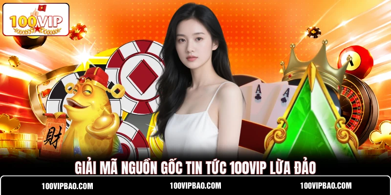 Giải mã nguồn gốc tin tức 100VIP lừa đảo Giải mã nguồn gốc tin tức 100VIP lừa đảo
