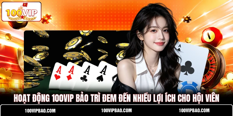 Hoạt động 100VIP bảo trì đem đến nhiều lợi ích cho hội viên Hoạt động 100VIP bảo trì đem đến nhiều lợi ích cho hội viên