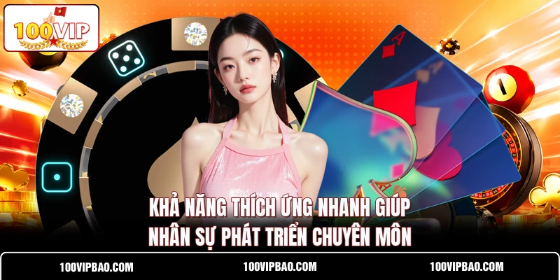 Khả năng thích ứng nhanh giúp nhân sự phát triển chuyên môn