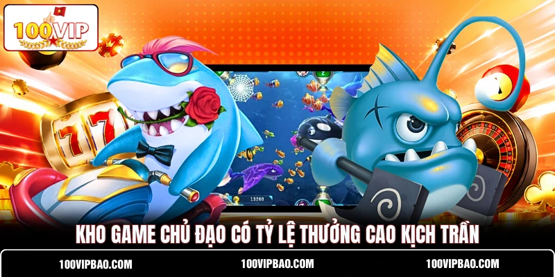 Kho game chủ đạo có tỷ lệ thưởng cao kịch trần