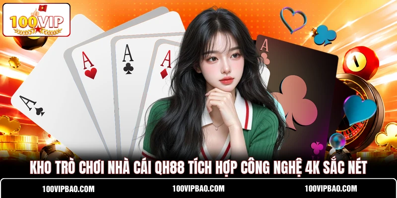 Kho trò chơi nhà cái QH88 tích hợp công nghệ 4K sắc nét