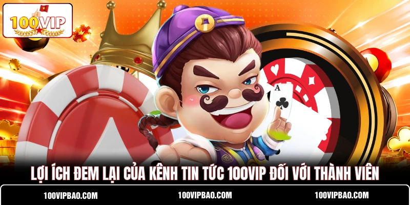 Lợi ích đem lại của kênh tin tức 100VIP đối với thành viên Lợi ích đem lại của kênh tin tức 100VIP đối với thành viên