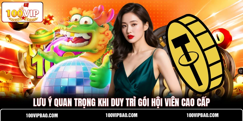Lưu ý quan trọng khi duy trì gói hội viên cao cấp