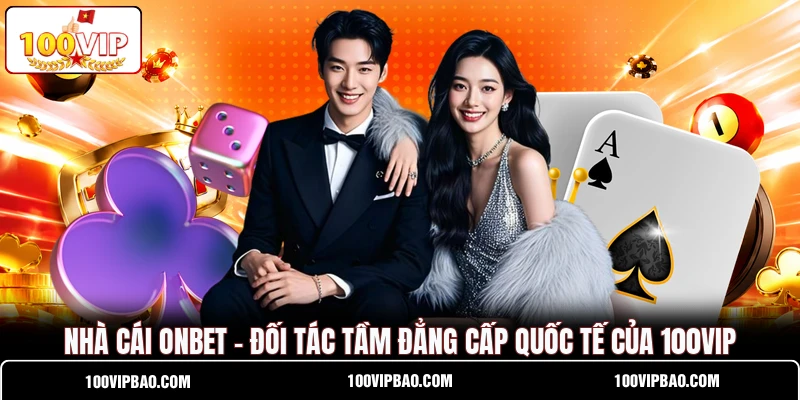 Nhà Cái ONBET - Đối Tác Tầm Đẳng Cấp Quốc Tế Của 100VIP