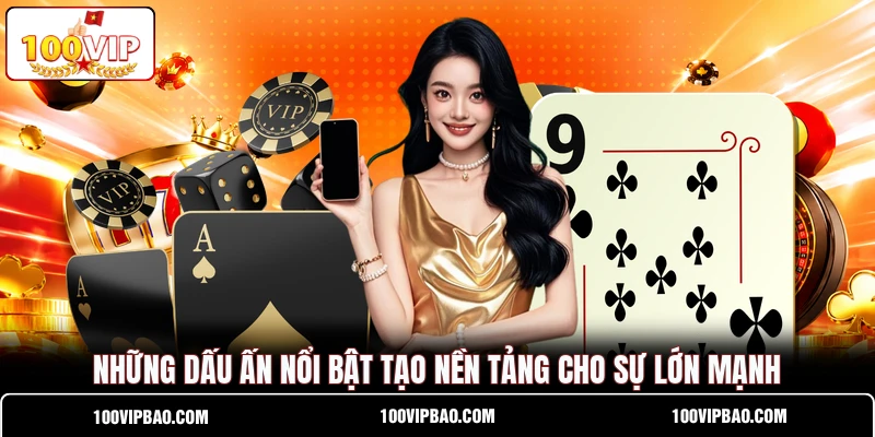 Những dấu ấn nổi bật tạo nền tảng cho sự lớn mạnh