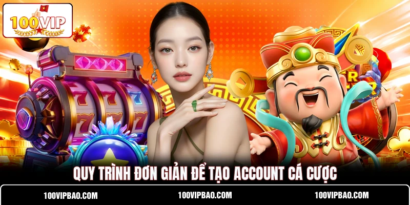 Quy trình đơn giản để tạo account cá cược