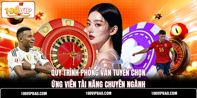 Quy trình phỏng vấn tuyển chọn ứng viên tài năng chuyên ngành