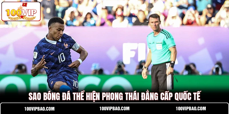 S ao bóng đá thể hiện phong thái đẳng cấp quốc tế