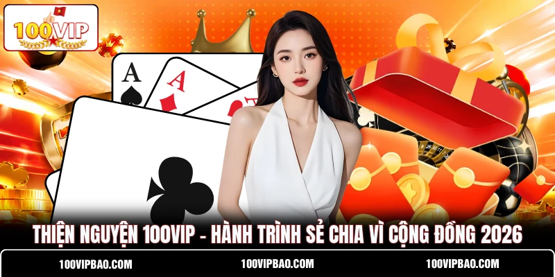 Thiện Nguyện 100VIP - Hành Trình Sẻ Chia Vì Cộng Đồng 2026