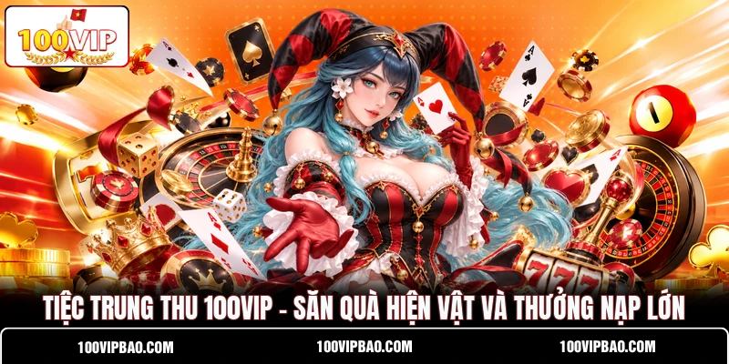 Tiệc Trung Thu 100VIP - Săn Quà Hiện Vật Và Thưởng Nạp Lớn