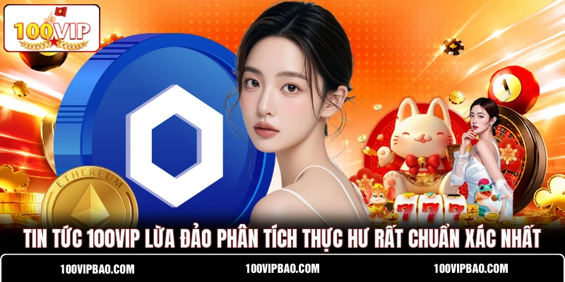 Tin Tức 100VIP Lừa Đảo Phân Tích Thực Hư Rất Chuẩn Xác Nhất