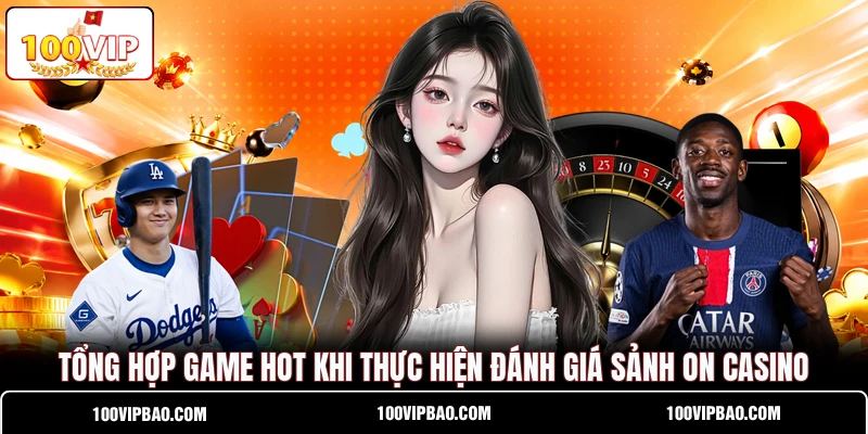 Tổng hợp game hot khi thực hiện đánh giá sảnh ON Casino