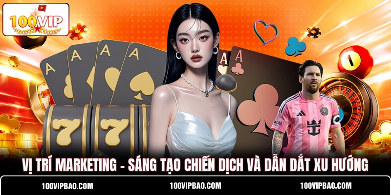 Vị Trí Marketing - Sáng Tạo Chiến Dịch Và Dẫn Dắt Xu Hướng