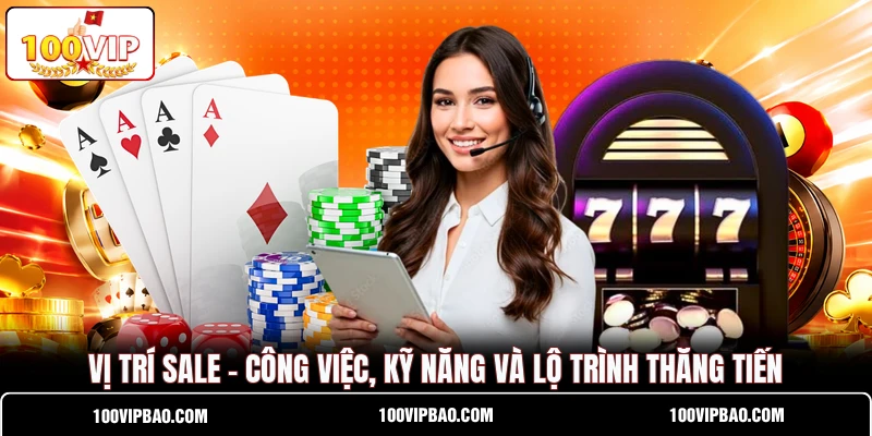 Vị Trí Sale - Công Việc, Kỹ Năng Và Lộ Trình Thăng Tiến