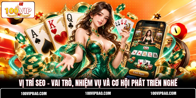 Vị Trí SEO - Vai Trò, Nhiệm Vụ Và Cơ Hội Phát Triển Nghề